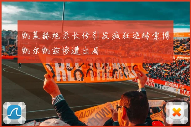 凯莱赫绝杀长传引发疯狂逆转索博凯尔凯兹惨遭出局