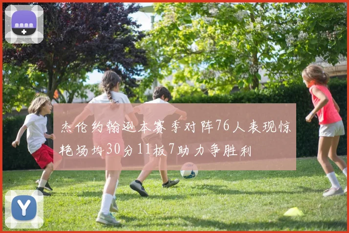 杰伦约翰逊本赛季对阵76人表现惊艳场均30分11板7助力争胜利