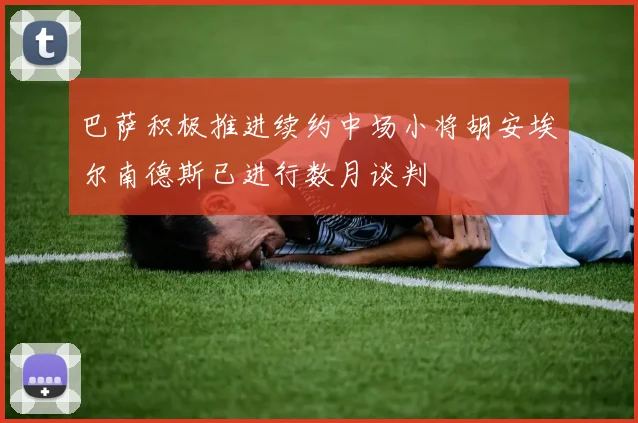 巴萨积极推进续约中场小将胡安埃尔南德斯已进行数月谈判