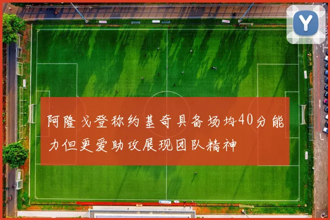 阿隆戈登称约基奇具备场均40分能力但更爱助攻展现团队精神