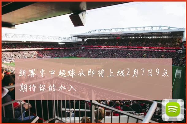 新赛季中超球衣即将上线2月7日9点期待你的加入