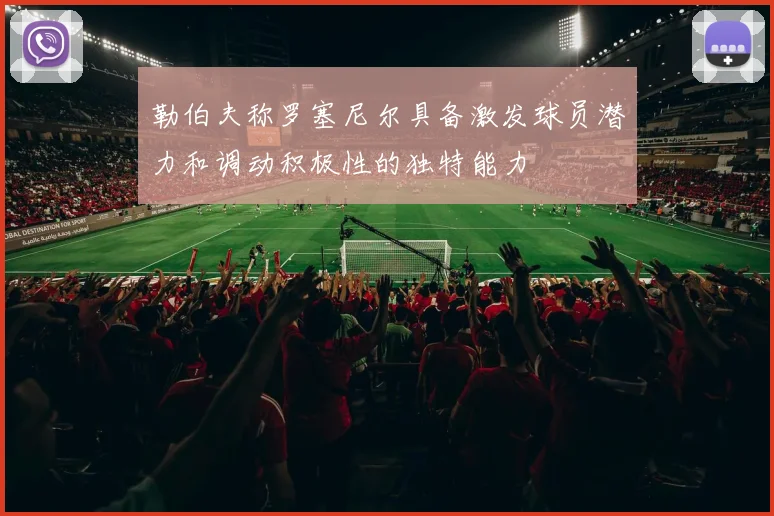 勒伯夫称罗塞尼尔具备激发球员潜力和调动积极性的独特能力