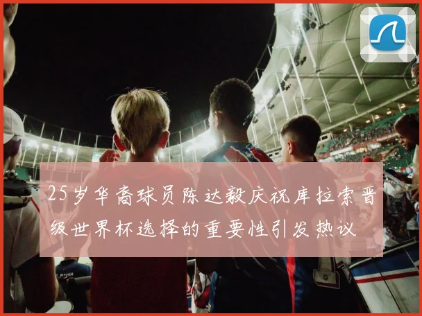 25岁华裔球员陈达毅庆祝库拉索晋级世界杯选择的重要性引发热议