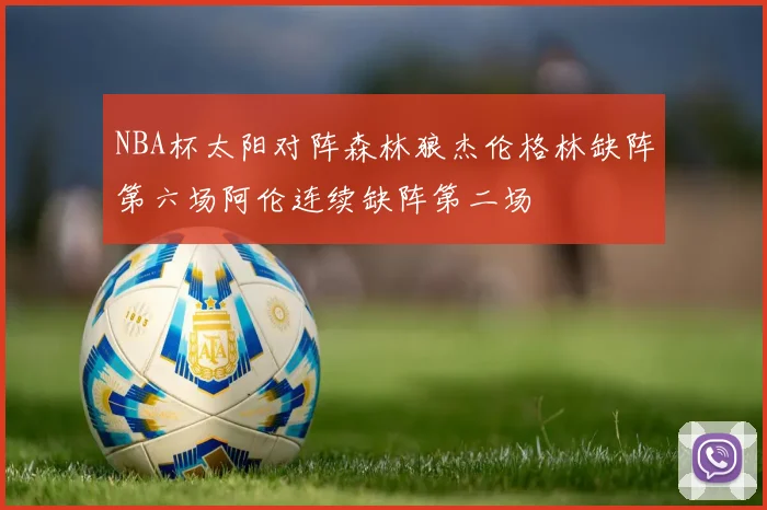 NBA杯太阳对阵森林狼杰伦格林缺阵第六场阿伦连续缺阵第二场