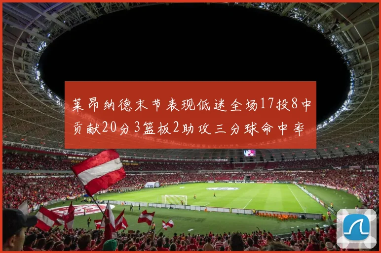 莱昂纳德末节表现低迷全场17投8中贡献20分3篮板2助攻三分球命中率50