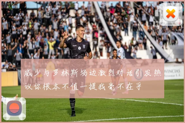 威少与罗林斯场边激烈对话引发热议你根本不值一提我毫不在乎