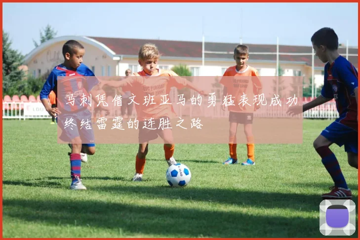 马刺凭借文班亚马的勇猛表现成功终结雷霆的连胜之路