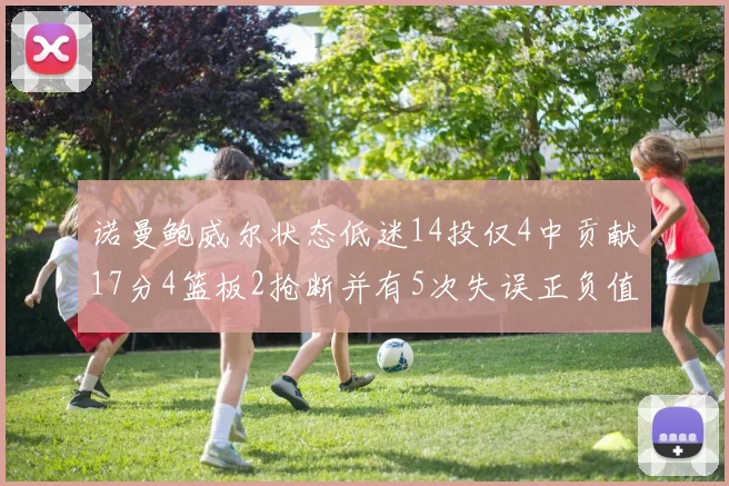 诺曼鲍威尔状态低迷14投仅4中贡献17分4篮板2抢断并有5次失误正负值为负8