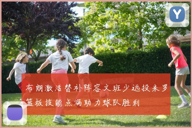 布朗激活替补阵容文班少远投米罗篮板技能点满助力球队胜利