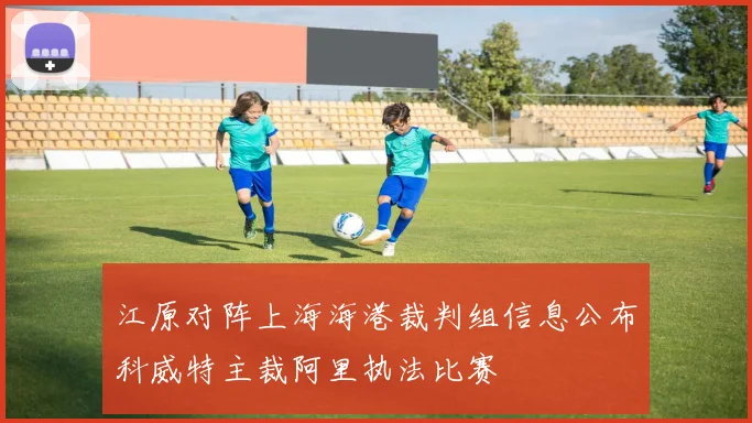 江原对阵上海海港裁判组信息公布科威特主裁阿里执法比赛