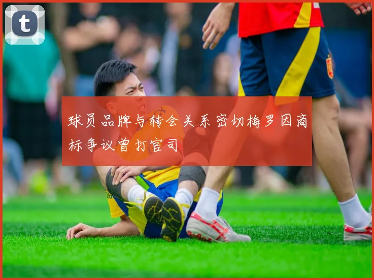 球员品牌与转会关系密切梅罗因商标争议曾打官司