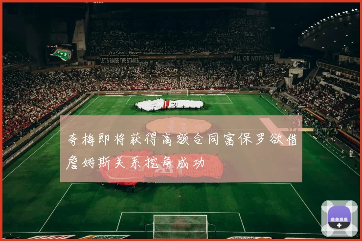 夸梅即将获得高额合同富保罗欲借詹姆斯关系挖角成功