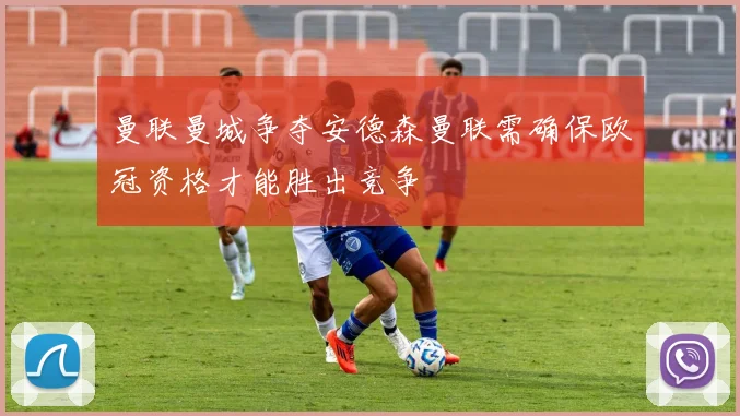 曼联曼城争夺安德森曼联需确保欧冠资格才能胜出竞争