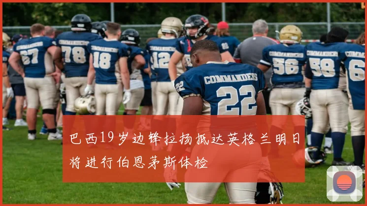 巴西19岁边锋拉扬抵达英格兰明日将进行伯恩茅斯体检