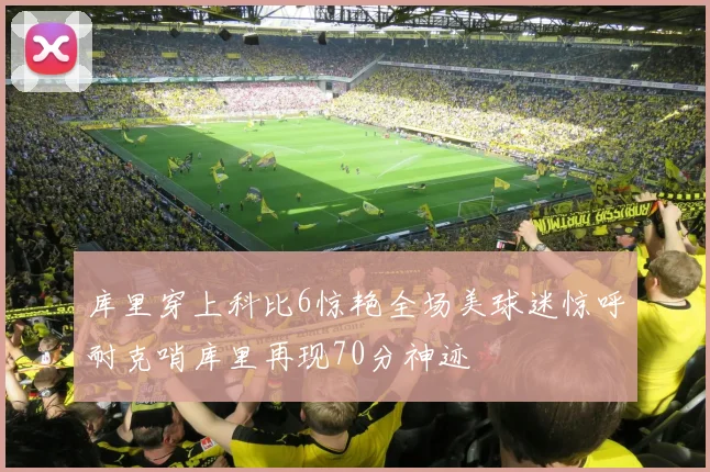 库里穿上科比6惊艳全场美球迷惊呼耐克哨库里再现70分神迹