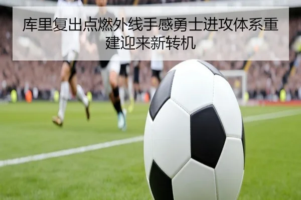 库里复出点燃外线手感勇士进攻体系重建迎来新转机 | BAJIESPORTS